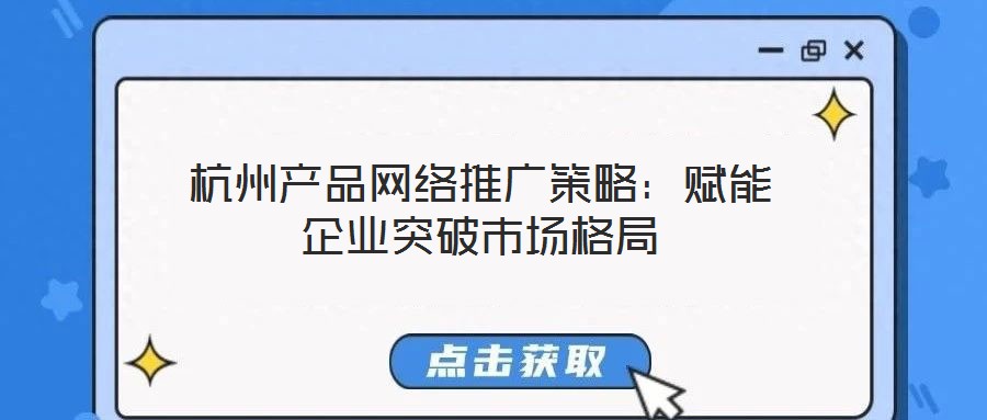 杭州產品網絡推廣策略：賦能企業突破市場格局
