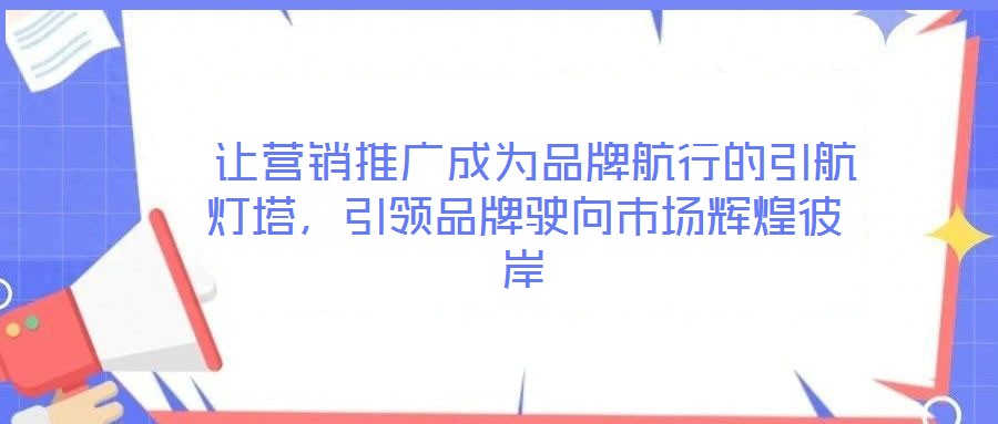  讓營銷推廣成為品牌航行的引航燈塔，引領品牌駛向市場輝煌彼岸