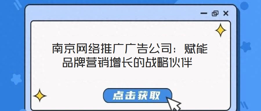  南京網絡推廣廣告公司：賦能品牌營銷增長的戰略伙伴