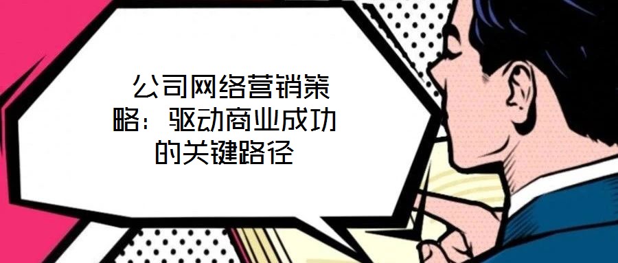  公司網(wǎng)絡(luò)營(yíng)銷策略：驅(qū)動(dòng)商業(yè)成功的關(guān)鍵路徑