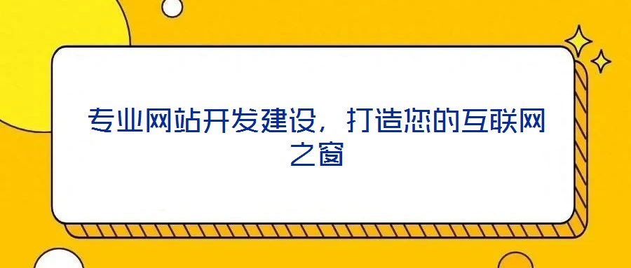 專業網站開發建設，打造您的互聯網之窗