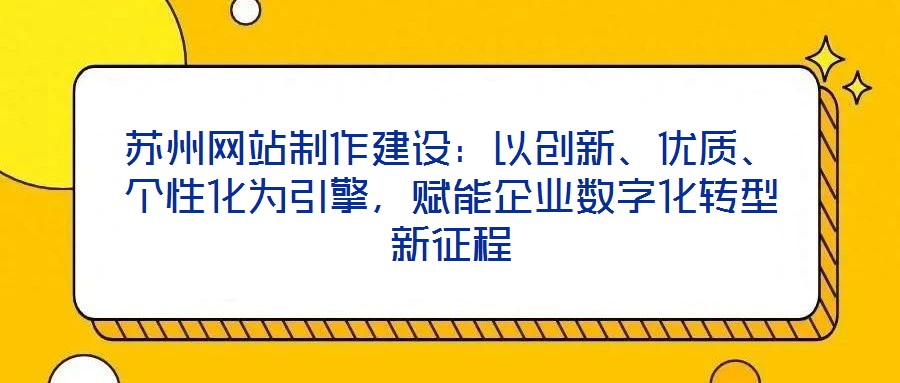 蘇州網站制作建設：以創新、優質、個性化為引擎，賦能企業數字化轉型新征程