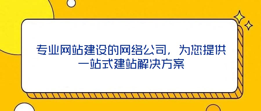 專(zhuān)業(yè)網(wǎng)站建設(shè)的網(wǎng)絡(luò)公司，為您提供一站式建站解決方案