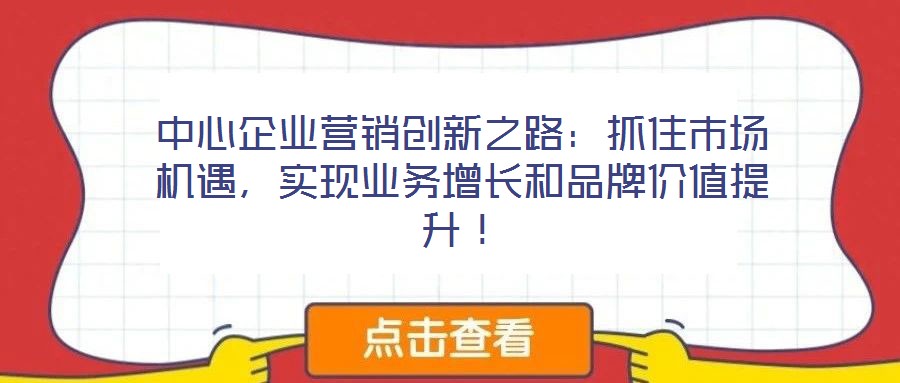 中心企業營銷創新之路：抓住市場機遇，實現業務增長和品牌價值提升！