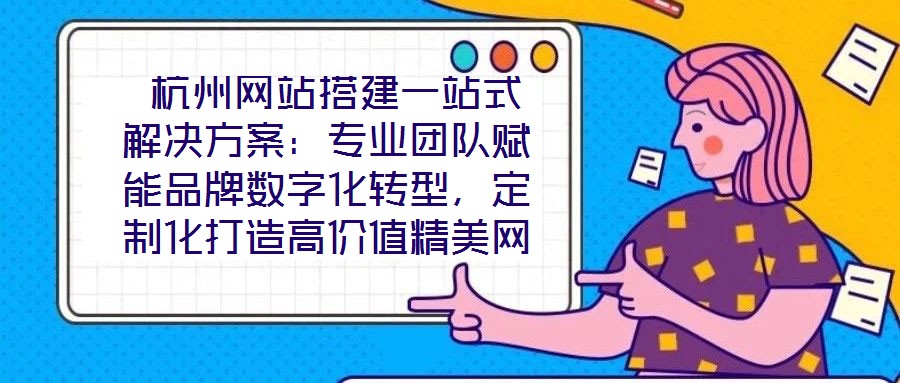  杭州網(wǎng)站搭建一站式解決方案：專(zhuān)業(yè)團(tuán)隊(duì)賦能品牌數(shù)字化轉(zhuǎn)型，定制化打造高價(jià)值精美網(wǎng)站