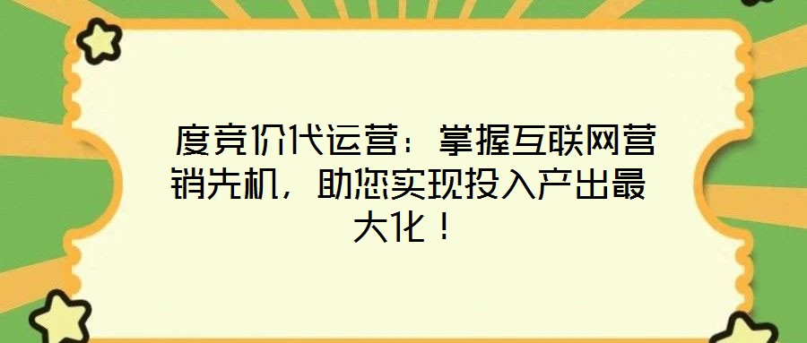 度競價(jià)代運(yùn)營：掌握互聯(lián)網(wǎng)營銷先機(jī)，助您實(shí)現(xiàn)投入產(chǎn)出最大化！