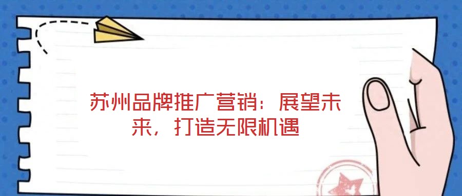 蘇州品牌推廣營銷：展望未來，打造無限機(jī)遇