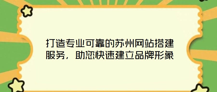 打造專(zhuān)業(yè)可靠的蘇州網(wǎng)站搭建服務(wù)，助您快速建立品牌形象