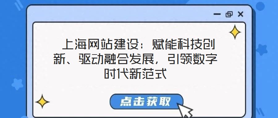  上海網(wǎng)站建設(shè)：賦能科技創(chuàng)新、驅(qū)動(dòng)融合發(fā)展，引領(lǐng)數(shù)字時(shí)代新范式