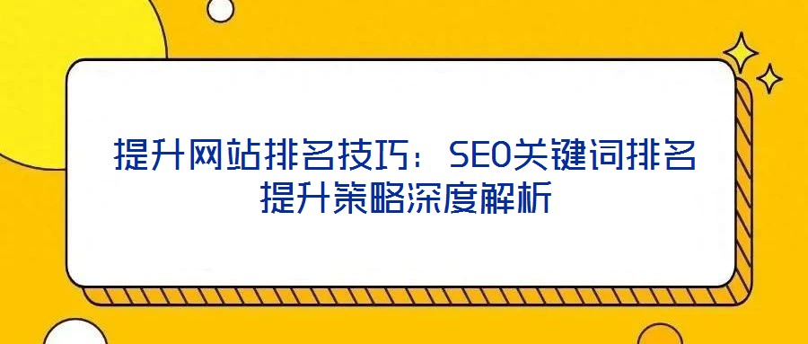 提升網站排名技巧：SEO關鍵詞排名提升策略深度解析