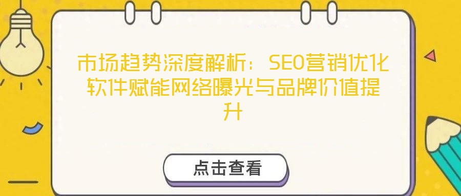 市場趨勢深度解析：SEO營銷優(yōu)化軟件賦能網(wǎng)絡(luò)曝光與品牌價值提升