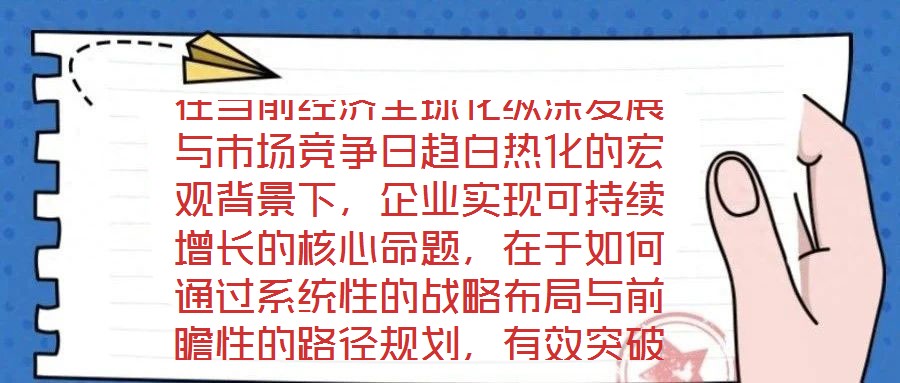 在當前經濟全球化縱深發展與市場競爭日趨白熱化的宏觀背景下，企業實現可持續增長的核心命題，在于如何通過系統性的戰略布局與前瞻性的路徑規劃，有效突破發展瓶頸，構建差