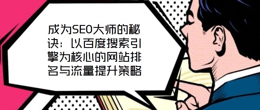 成為SEO大師的秘訣：以百度搜索引擎為核心的網站排名與流量提升策略