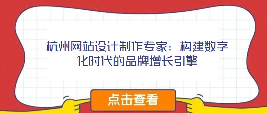 杭州網(wǎng)站設(shè)計制作專家：構(gòu)建數(shù)字化時代的品牌增長引擎