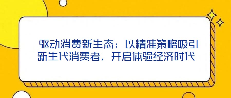  驅動消費新生態：以精準策略吸引新生代消費者，開啟體驗經濟時代