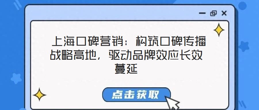  上海口碑營(yíng)銷：構(gòu)筑口碑傳播戰(zhàn)略高地，驅(qū)動(dòng)品牌效應(yīng)長(zhǎng)效蔓延