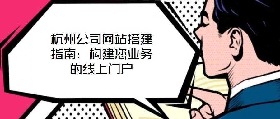 杭州公司網站搭建指南：構建您業務的線上門戶