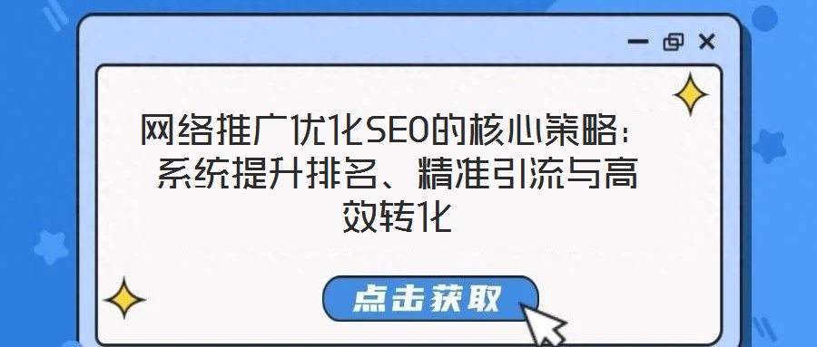 網(wǎng)絡(luò)推廣優(yōu)化SEO的核心策略：系統(tǒng)提升排名、精準(zhǔn)引流與高效轉(zhuǎn)化