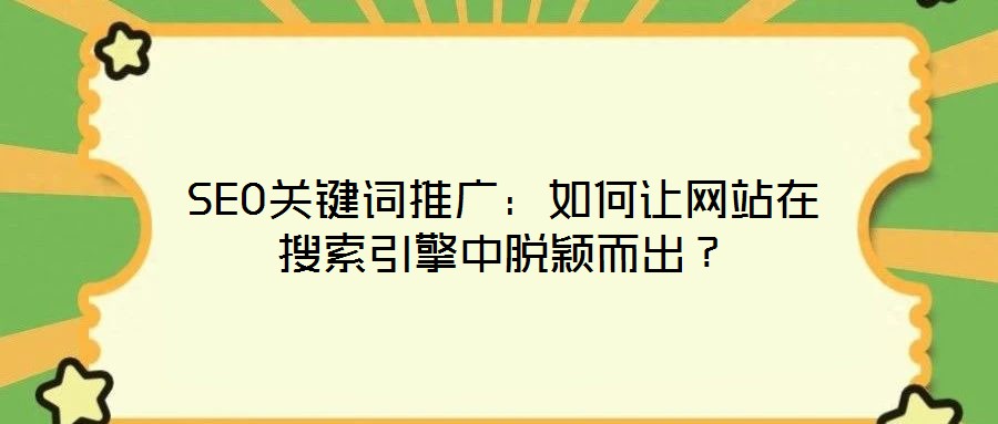 SEO關(guān)鍵詞推廣：如何讓網(wǎng)站在搜索引擎中脫穎而出？