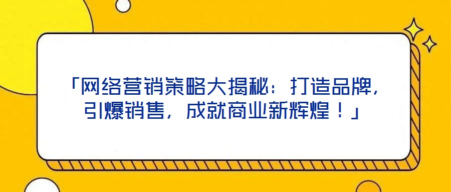 「網絡營銷策略大揭秘：打造品牌，引爆銷售，成就商業新輝煌！」