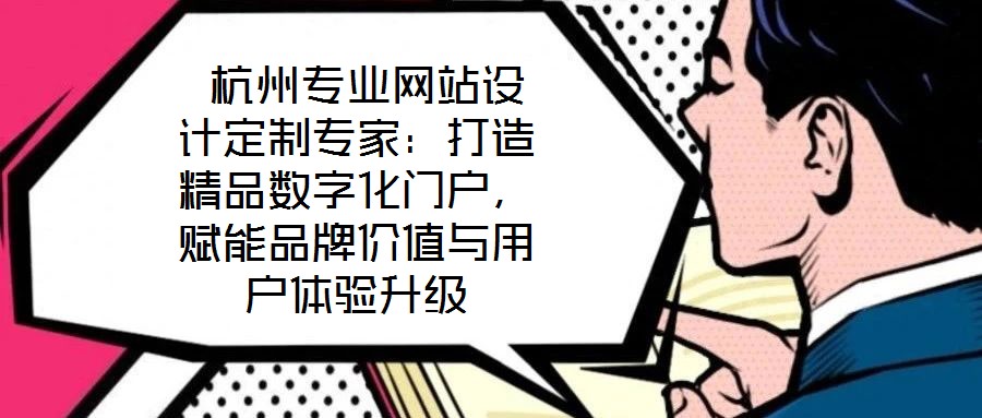  杭州專業網站設計定制專家：打造精品數字化門戶，賦能品牌價值與用戶體驗升級