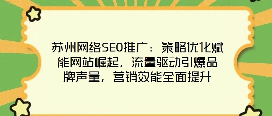 蘇州網(wǎng)絡(luò)SEO推廣：策略優(yōu)化賦能網(wǎng)站崛起，流量驅(qū)動(dòng)引爆品牌聲量，營(yíng)銷效能全面提升