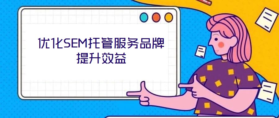 優(yōu)化SEM托管服務(wù)品牌提升效益