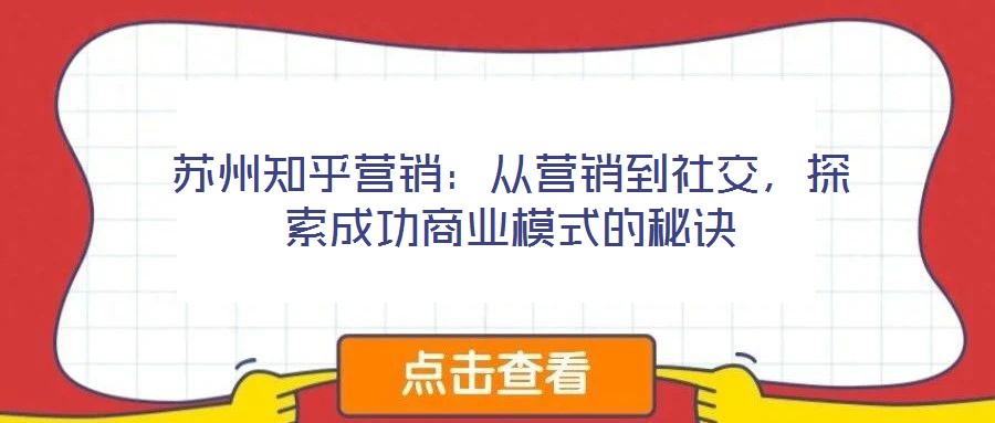 蘇州知乎營銷：從營銷到社交，探索成功商業模式的秘訣