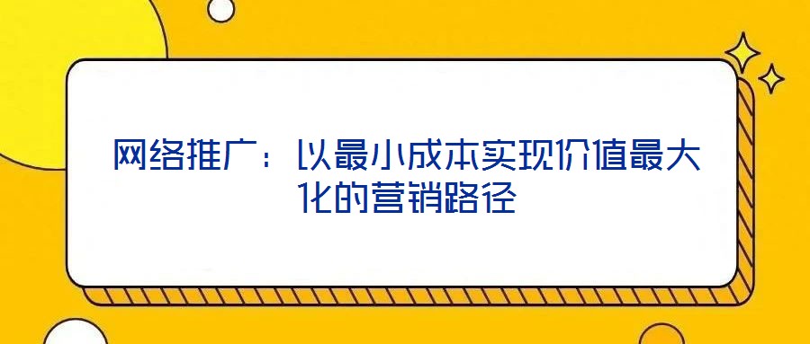 網絡推廣：以最小成本實現(xiàn)價值最大化的營銷路徑