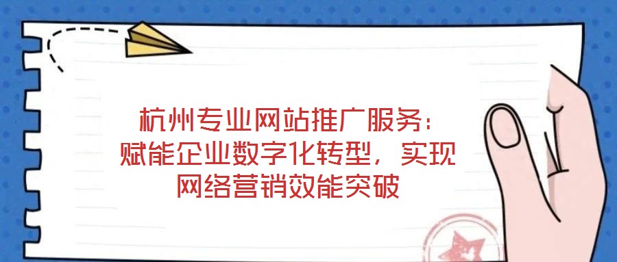  杭州專業網站推廣服務：賦能企業數字化轉型，實現網絡營銷效能突破