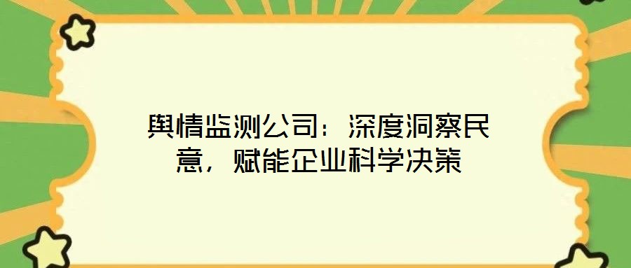 輿情監(jiān)測(cè)公司：深度洞察民意，賦能企業(yè)科學(xué)決策